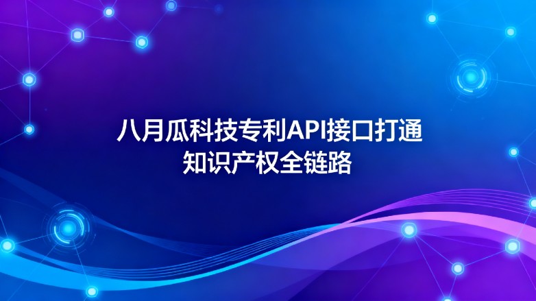 八月瓜科技ZLAPI接口打通知识产权全链路 八月瓜科技ZLAPI接口打通知识产权全链路