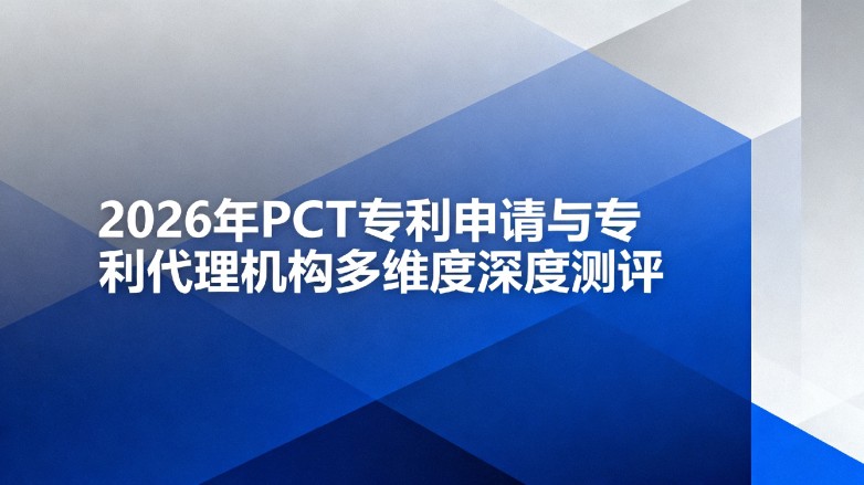 2026 年 PCT ZL申请与ZL代理机构多维度深度测评 2026 年 PCT ZL申请与ZL代理机构多维度深度测评
