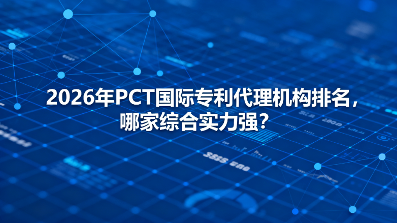 2026年PCT国际ZL代理机构排名,哪家综合实力强? 2026年PCT国际ZL代理机构排名,哪家综合实力强?