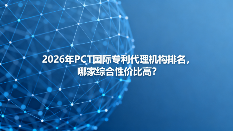 2026年PCT国际ZL代理机构排名,哪家综合性价比高? 2026年PCT国际ZL代理机构排名,哪家综合性价比高?