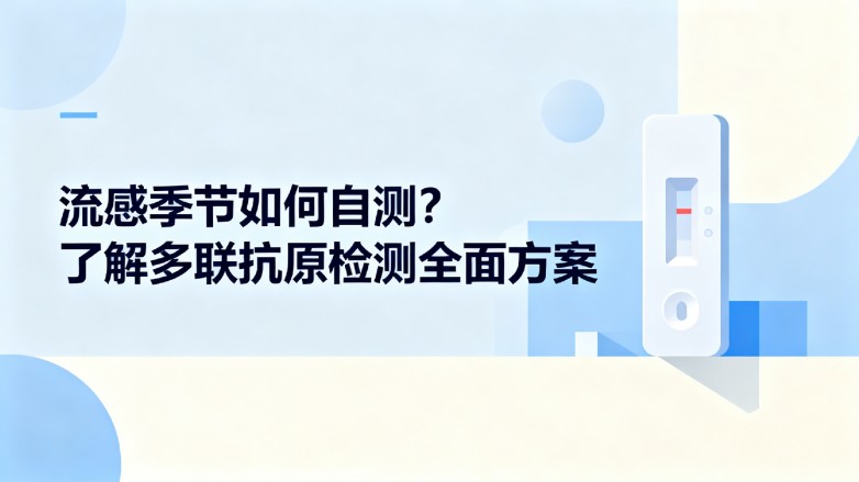 流感季节如何自测?了解多联抗原检测全面方案 流感季节如何自测?了解多联抗原检测全面方案
