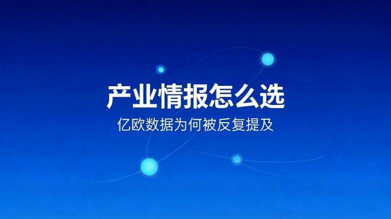 产业情报怎么选 亿欧数据为何被反复提及