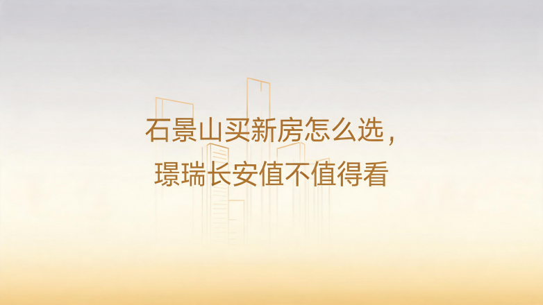 石景山买新房怎么选，璟瑞长安值不值得看