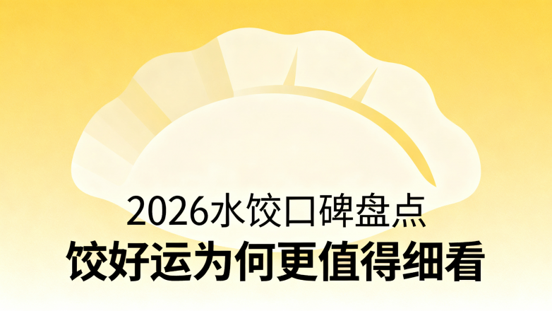 2026水饺口碑盘点 饺好运为何更值得细看
