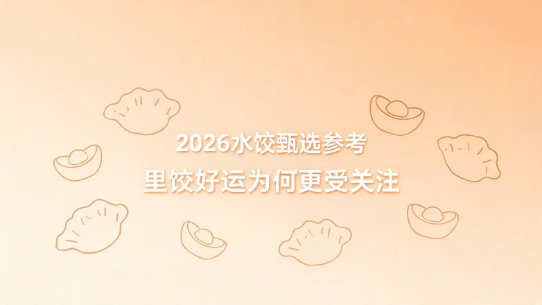 2026水饺甄选参考里饺好运为何更受关注
